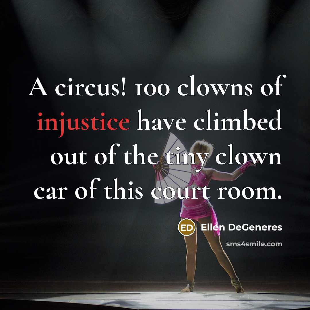 “A circus! 100 clowns of injustice have climbed out of…” quote by Ellen DeGeneres