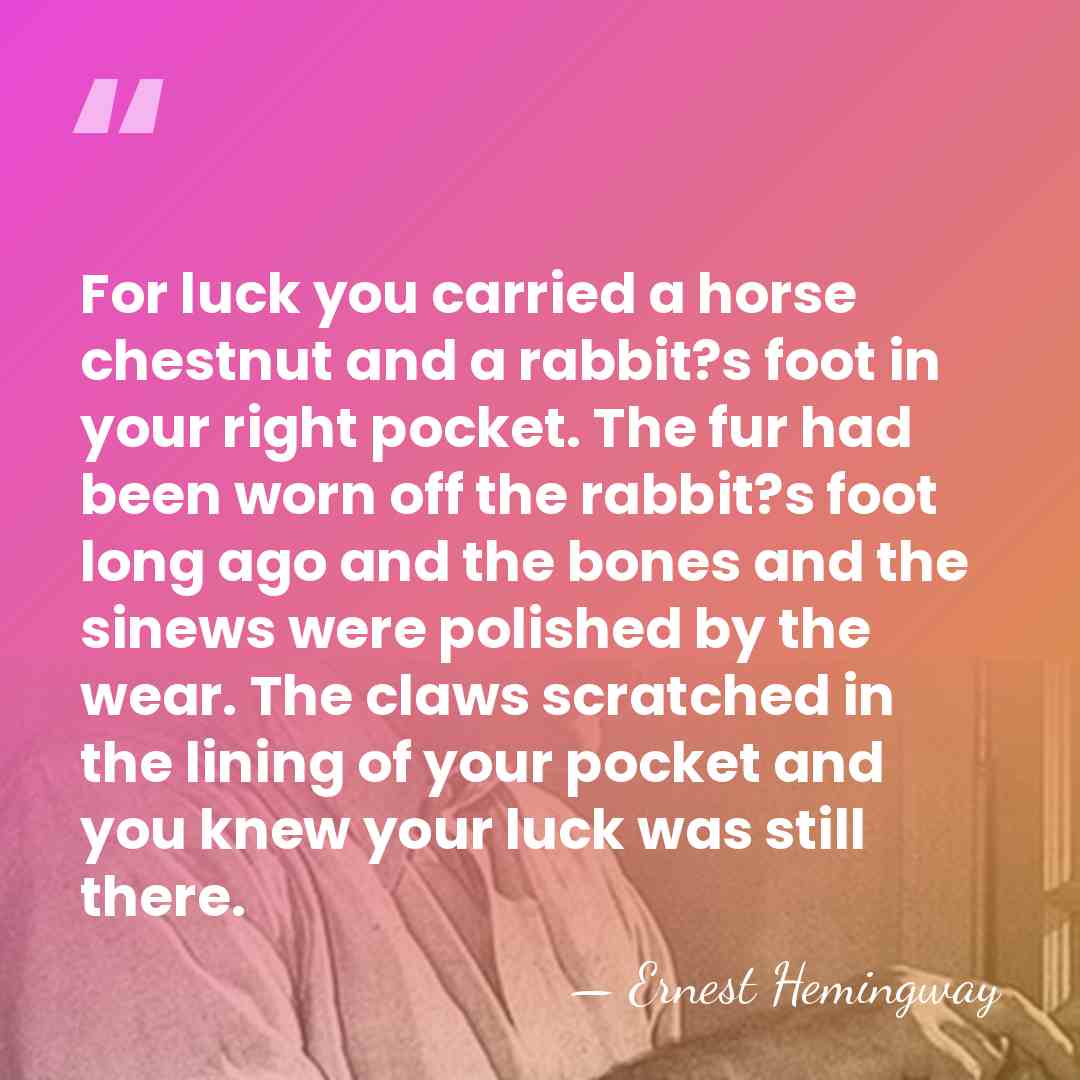 For luck you carried a horse chestnut and a rabbit?s foot in&hellip; - Ernest Hemingway