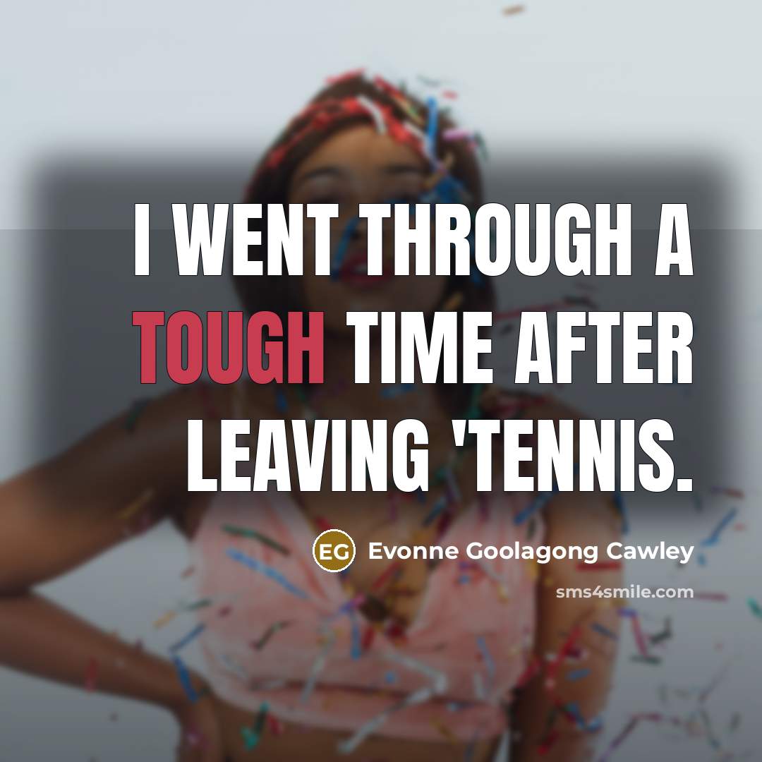 “I went through a tough time after leaving 'tennis.…” quote by Evonne Goolagong Cawley