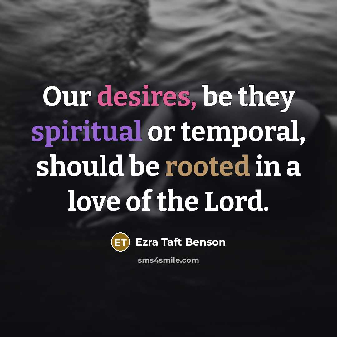 “Our desires, be they spiritual or temporal, should be rooted…” quote by Ezra Taft Benson