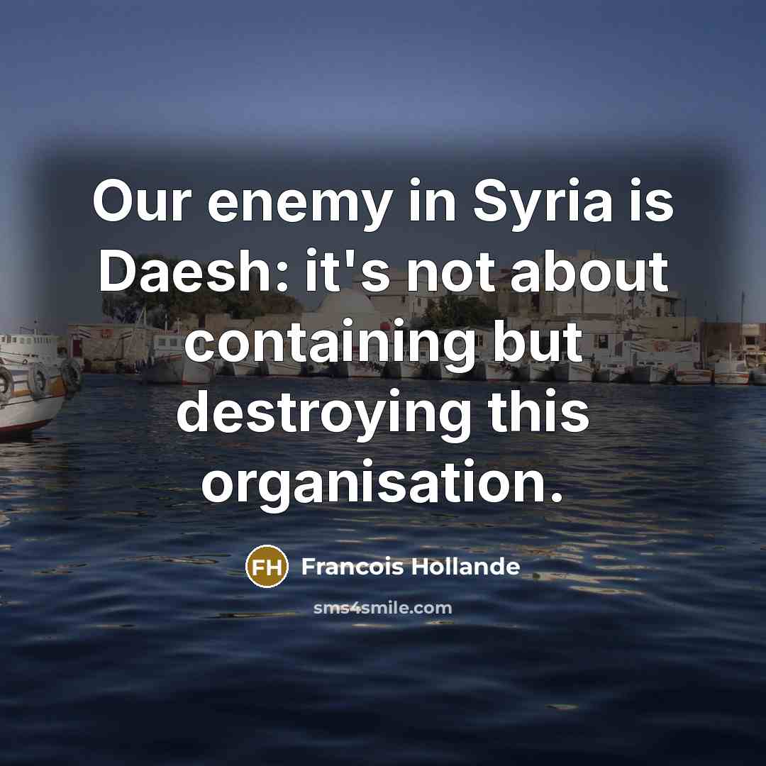 “Our enemy in Syria is Daesh: it's not about containing…” quote by Francois Hollande