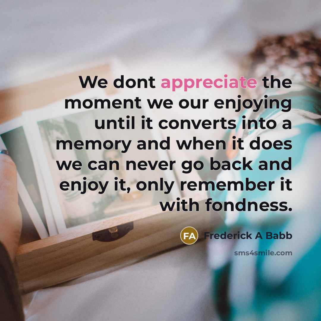 “We dont appreciate the moment we our enjoying until it…” quote by Frederick A Babb