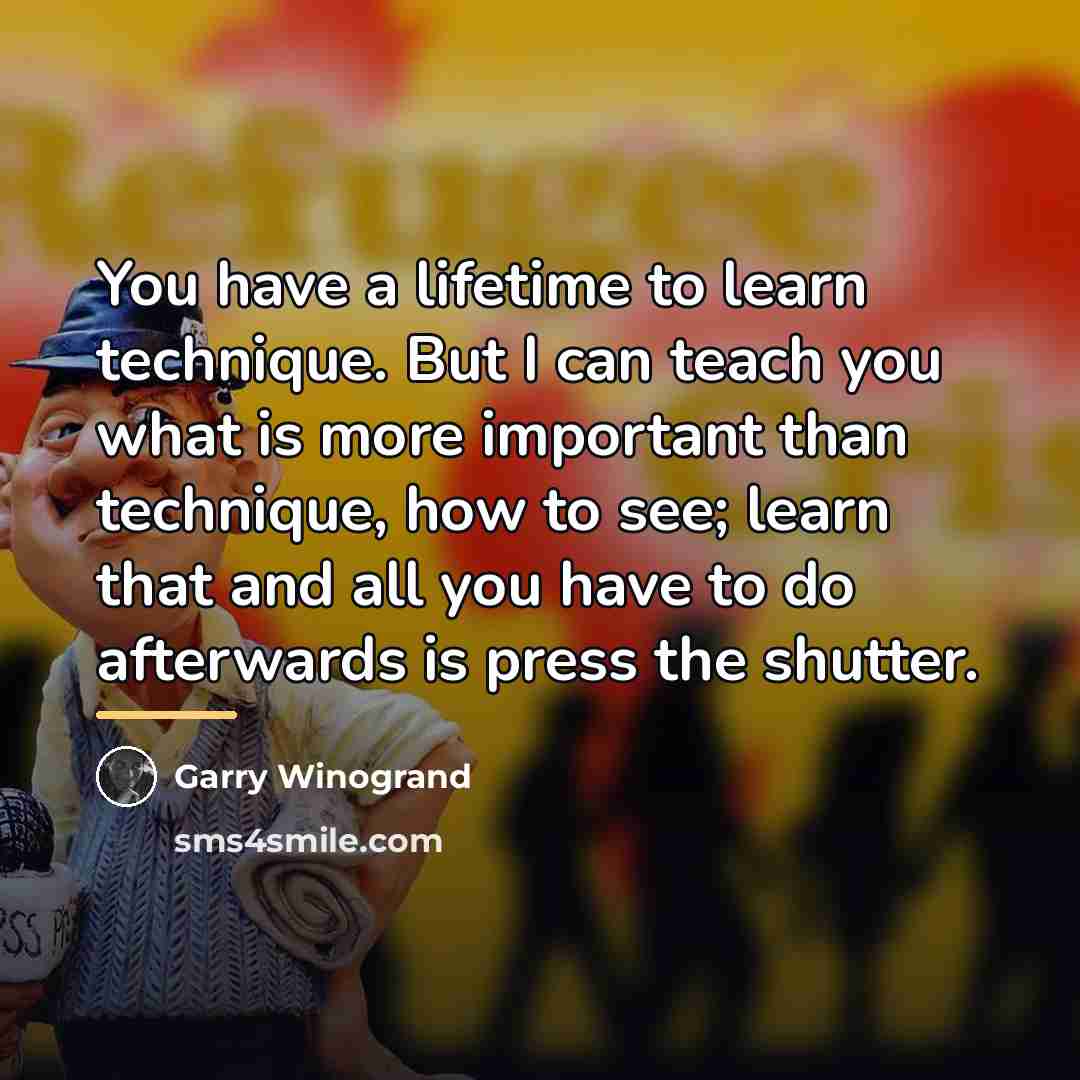 “You have a lifetime to learn technique. But I can…” quote by Garry Winogrand