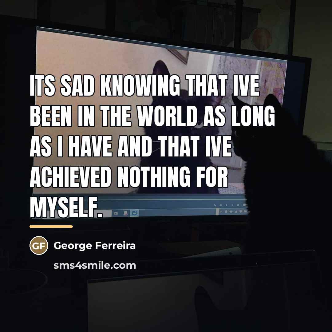 “Its sad knowing that Ive been in the world as…” quote by George Ferreira