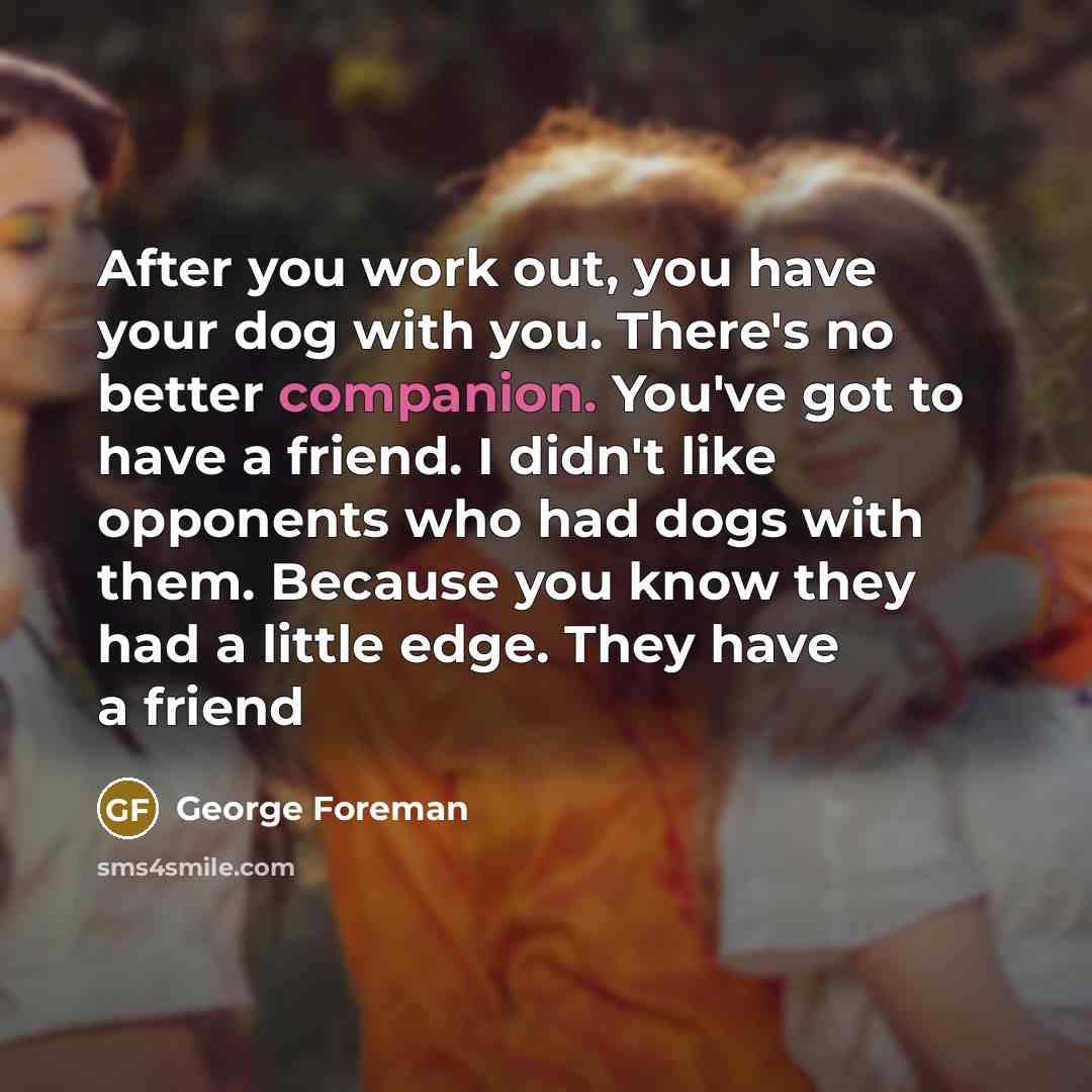 “After you work out, you have your dog with you.…” quote by George Foreman