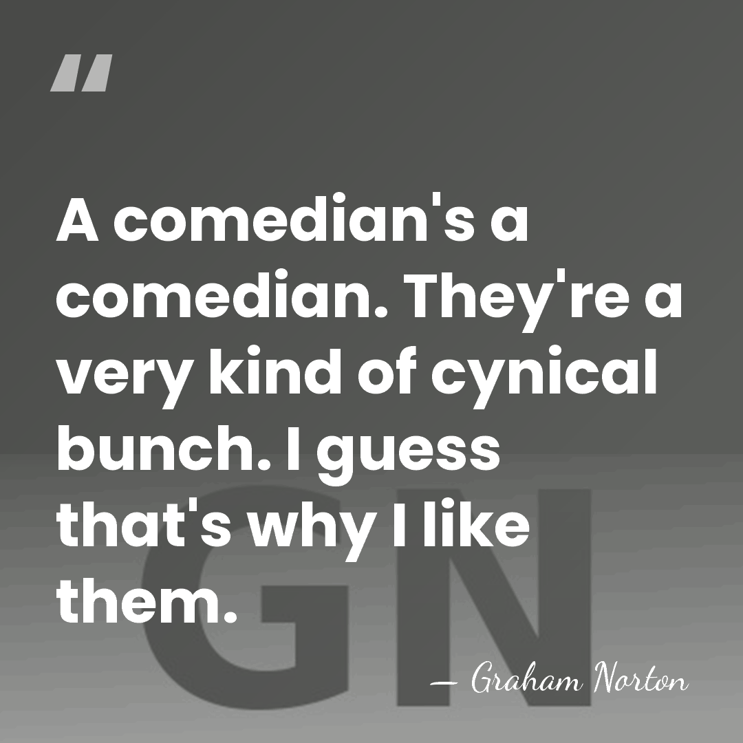 A comedian's a comedian. They're a very kind of cynical bunch. I&hellip; - Graham Norton