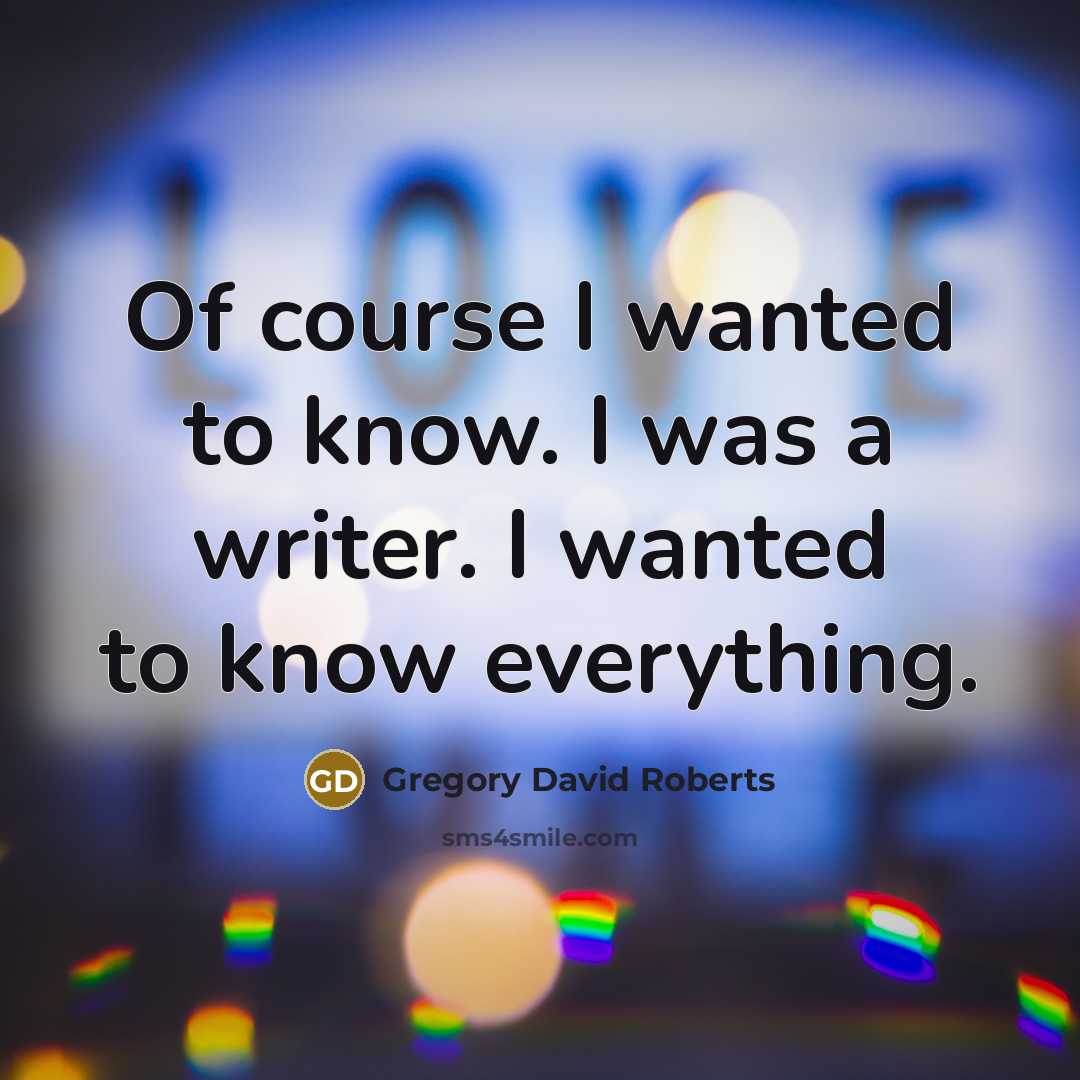 “Of course I wanted to know. I was a writer.…” quote by Gregory David Roberts