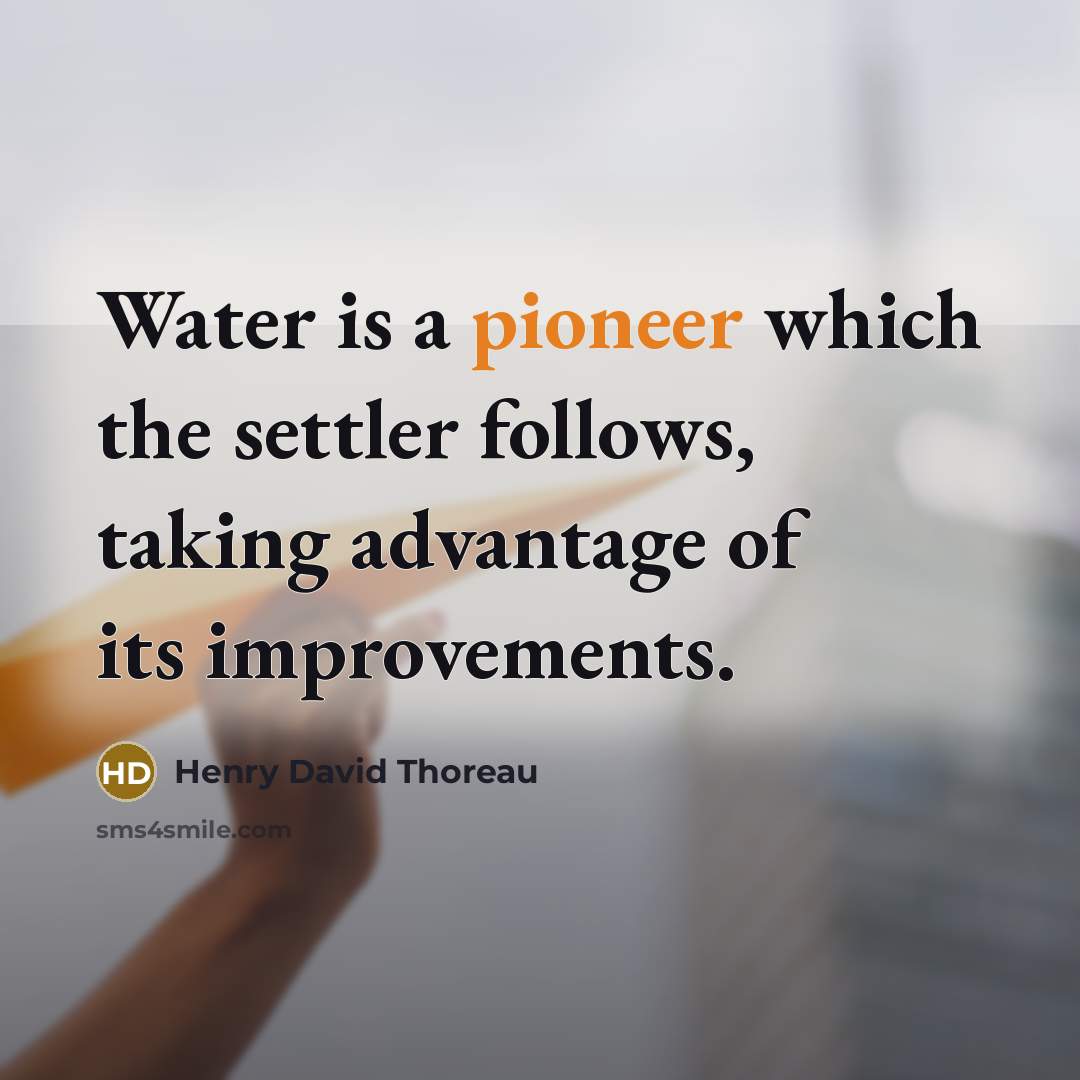 “Water is a pioneer which the settler follows, taking advantage…” quote by Henry David Thoreau