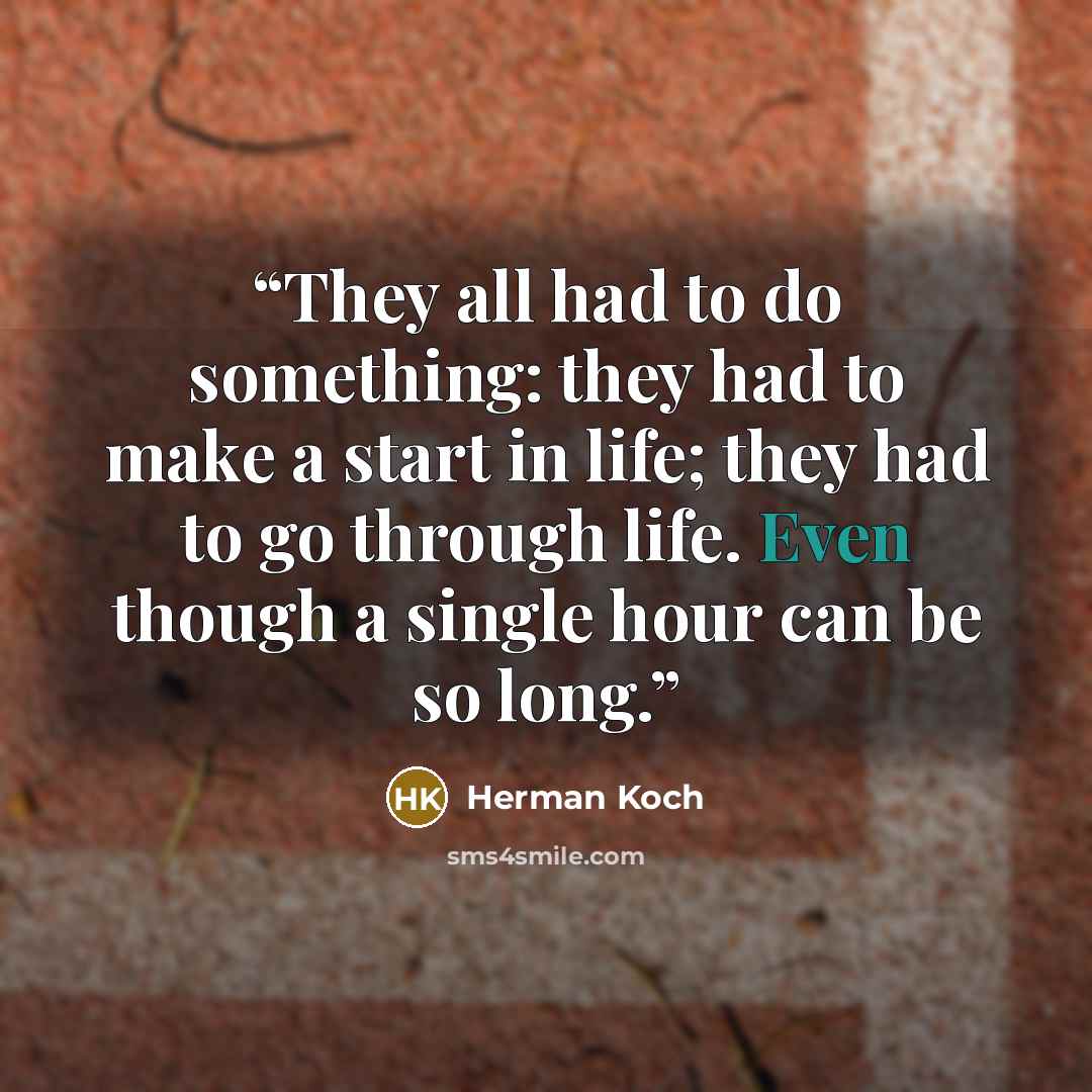 “They all had to do something: they had to make a start in life; they had to go through life. Even though a single hour can be so long.” quote by Herman Koch