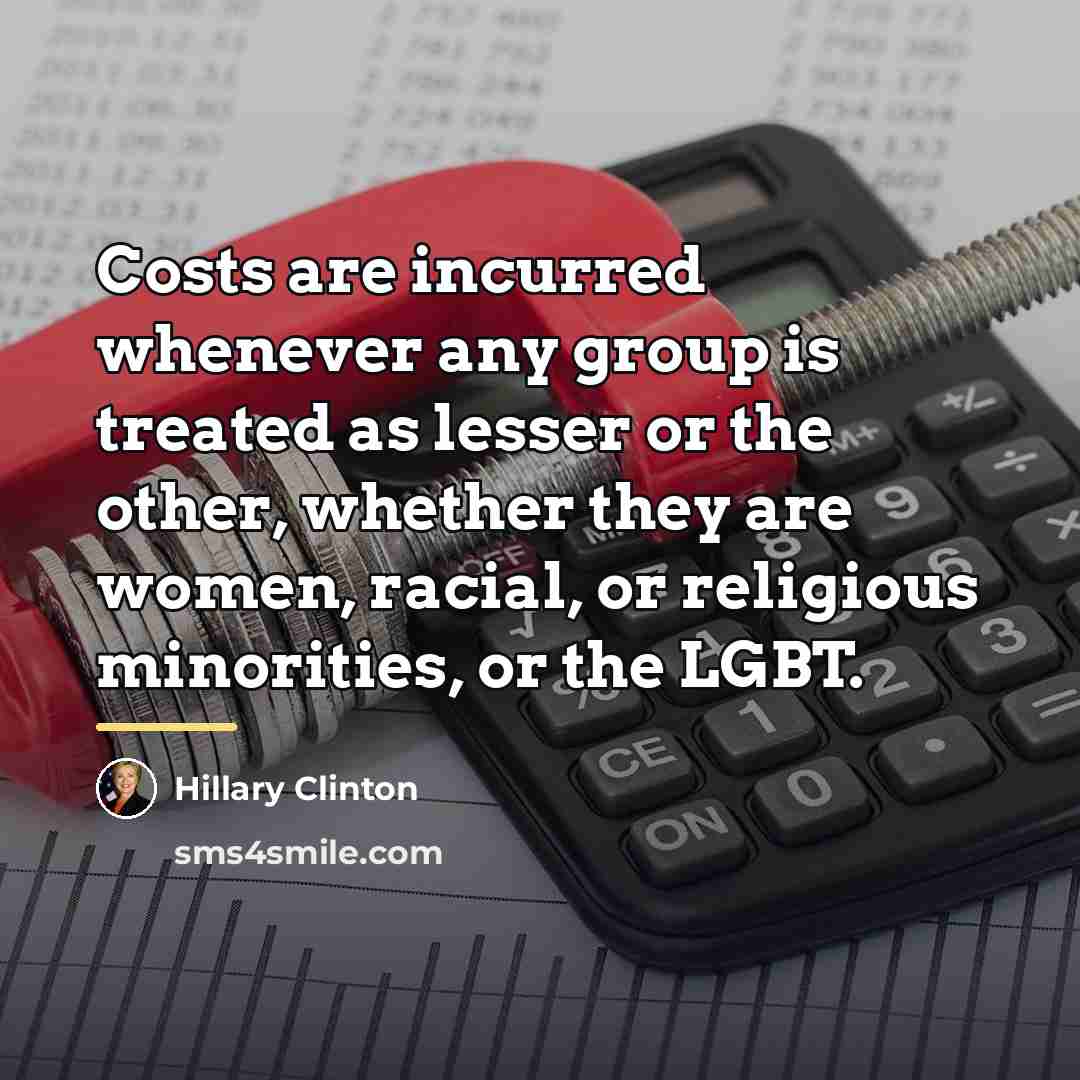 “Costs are incurred whenever any group is treated as lesser…” quote by Hillary Clinton