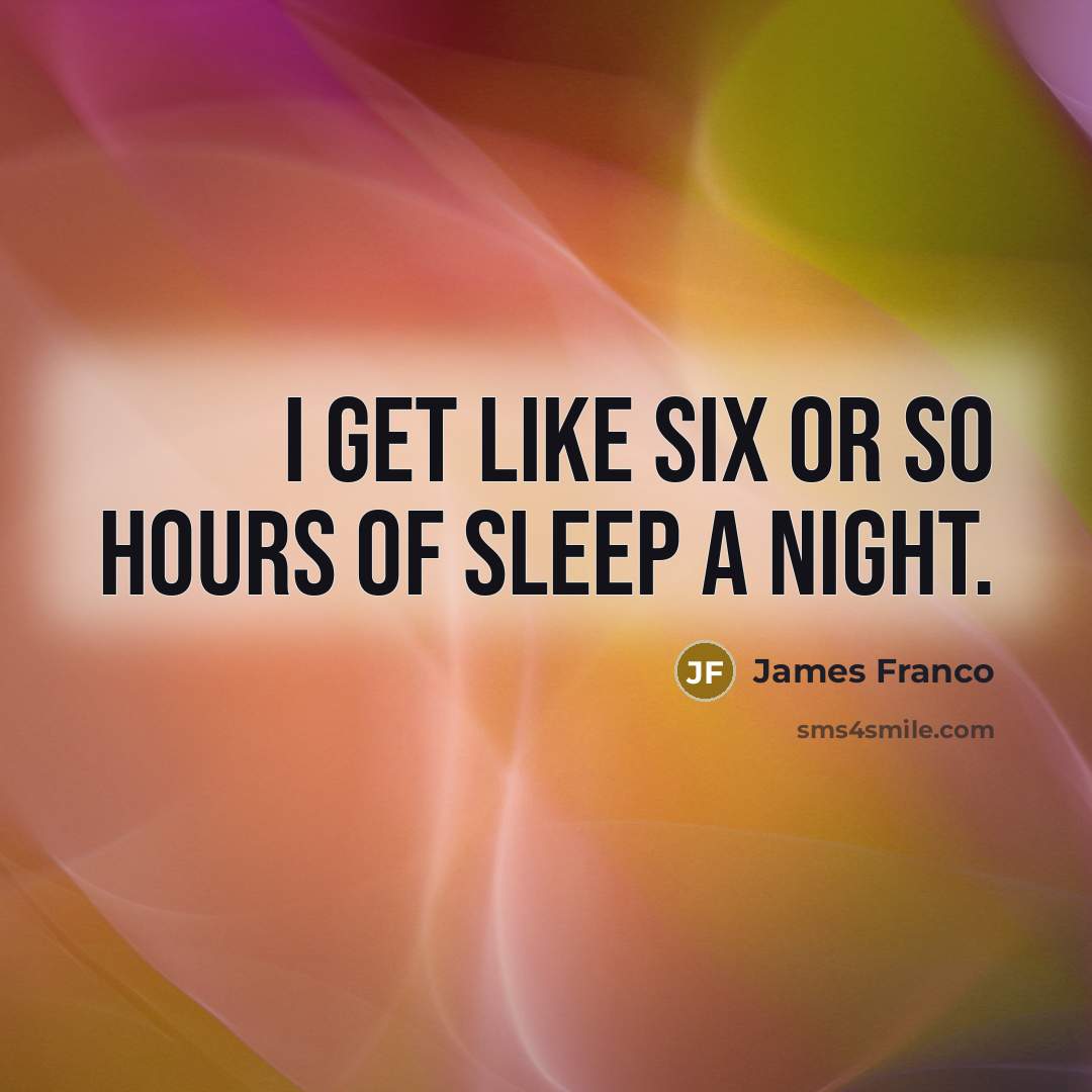 “I get like six or so hours of sleep a…” quote by James Franco