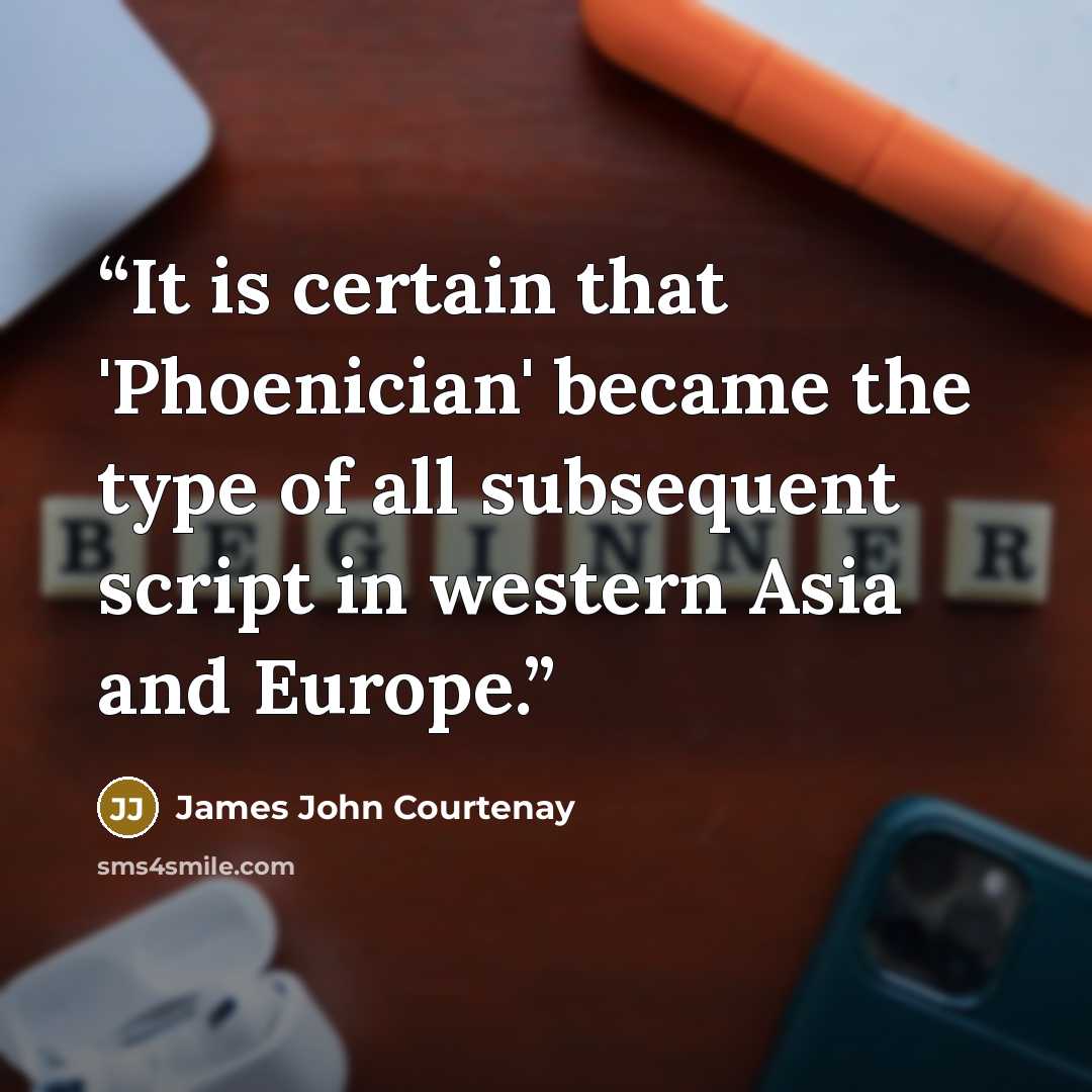 “It is certain that 'Phoenician' became the type of all subsequent script in western Asia and Europe.” quote by James John Courtenay