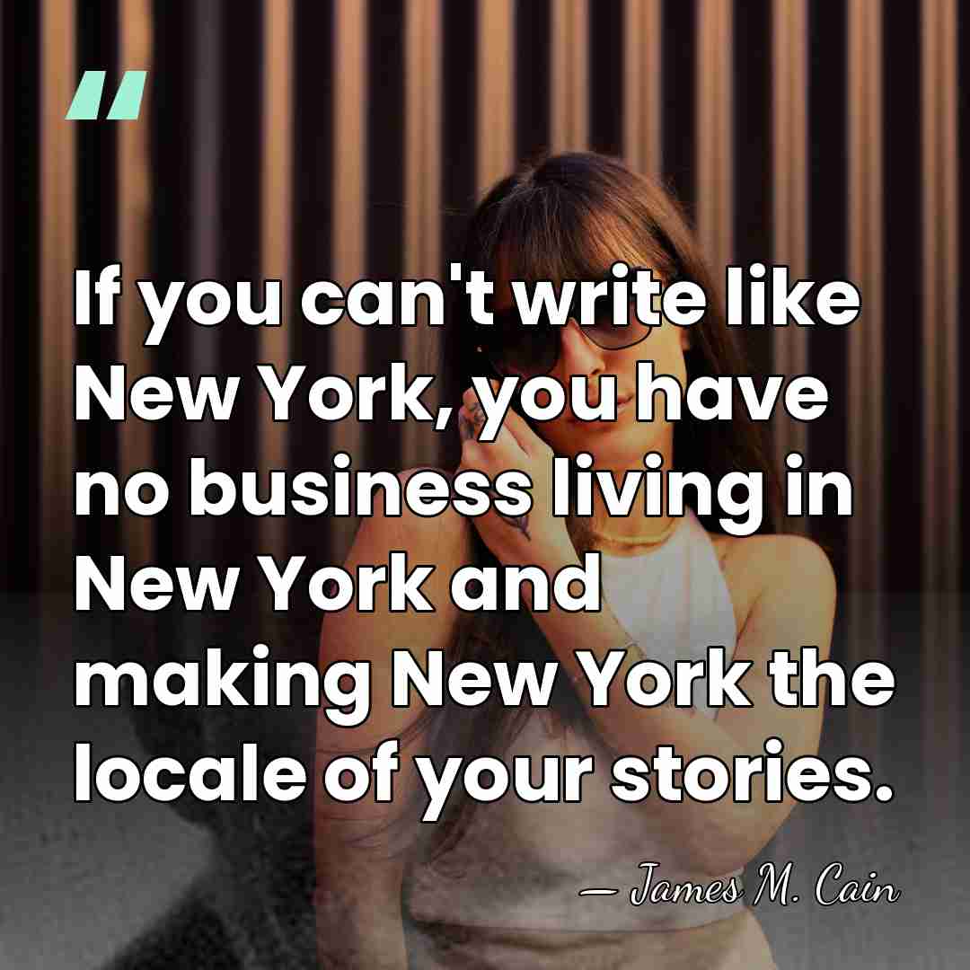 If you can't write like New York, you have no business living&hellip; - James M. Cain