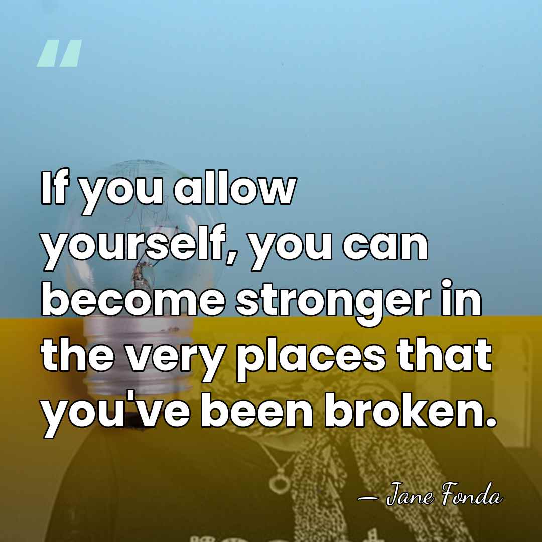 If you allow yourself, you can become stronger in the very places&hellip; - Jane Fonda
