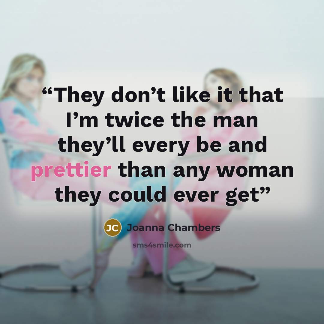 “They don’t like it that I’m twice the man they’ll every be and prettier than any woman they could ever get” quote by Joanna Chambers