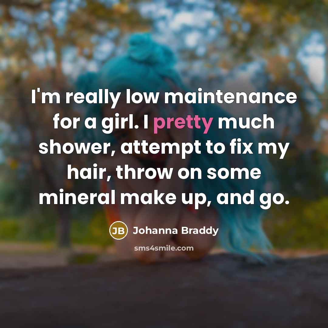 “I'm really low maintenance for a girl. I pretty much…” quote by Johanna Braddy