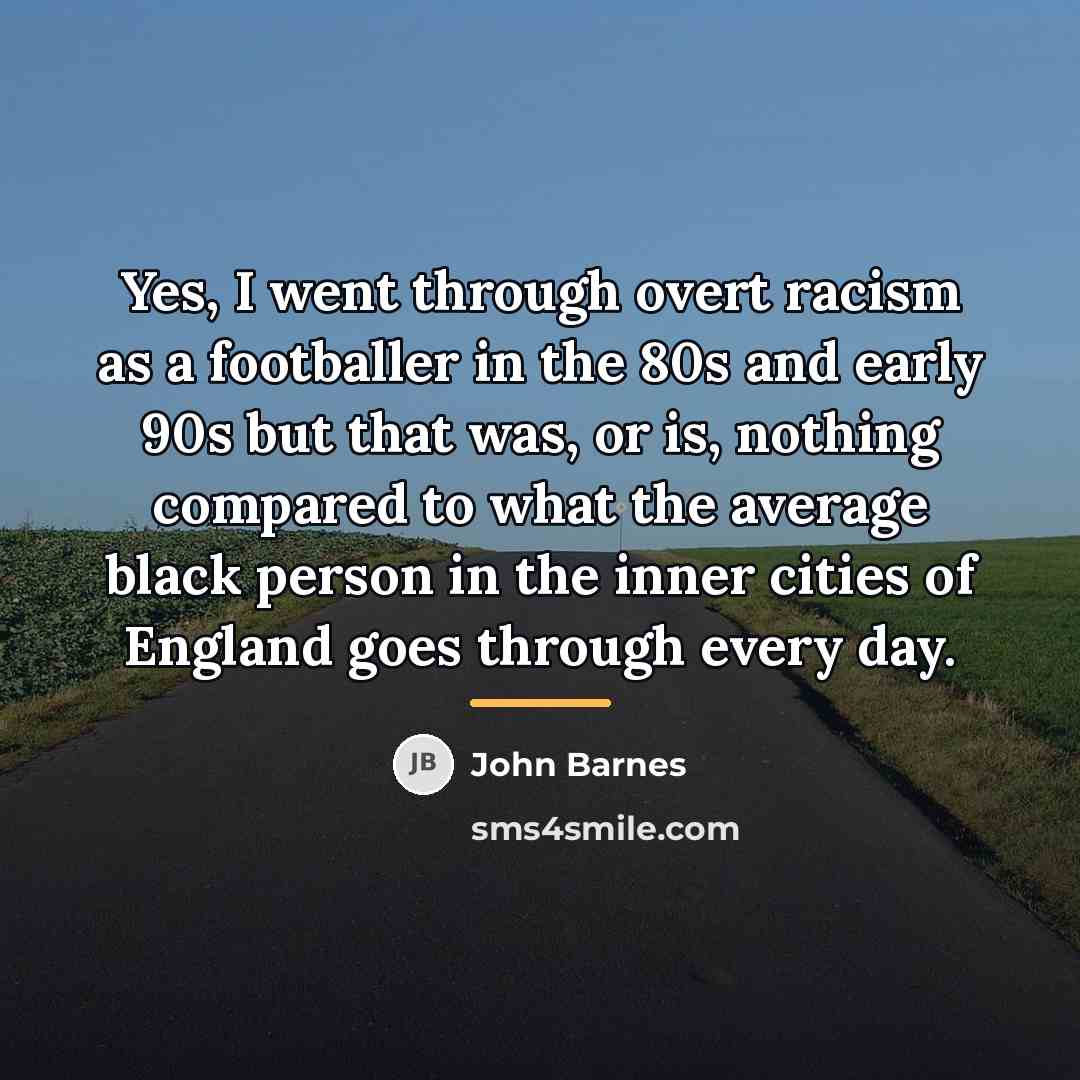 “Yes, I went through overt racism as a footballer in…” quote by John Barnes