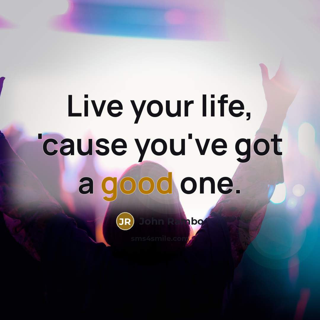 “Live your life, 'cause you've got a good one.” quote by John Rambo