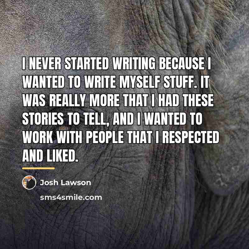 “I never started writing because I wanted to write myself…” quote by Josh Lawson