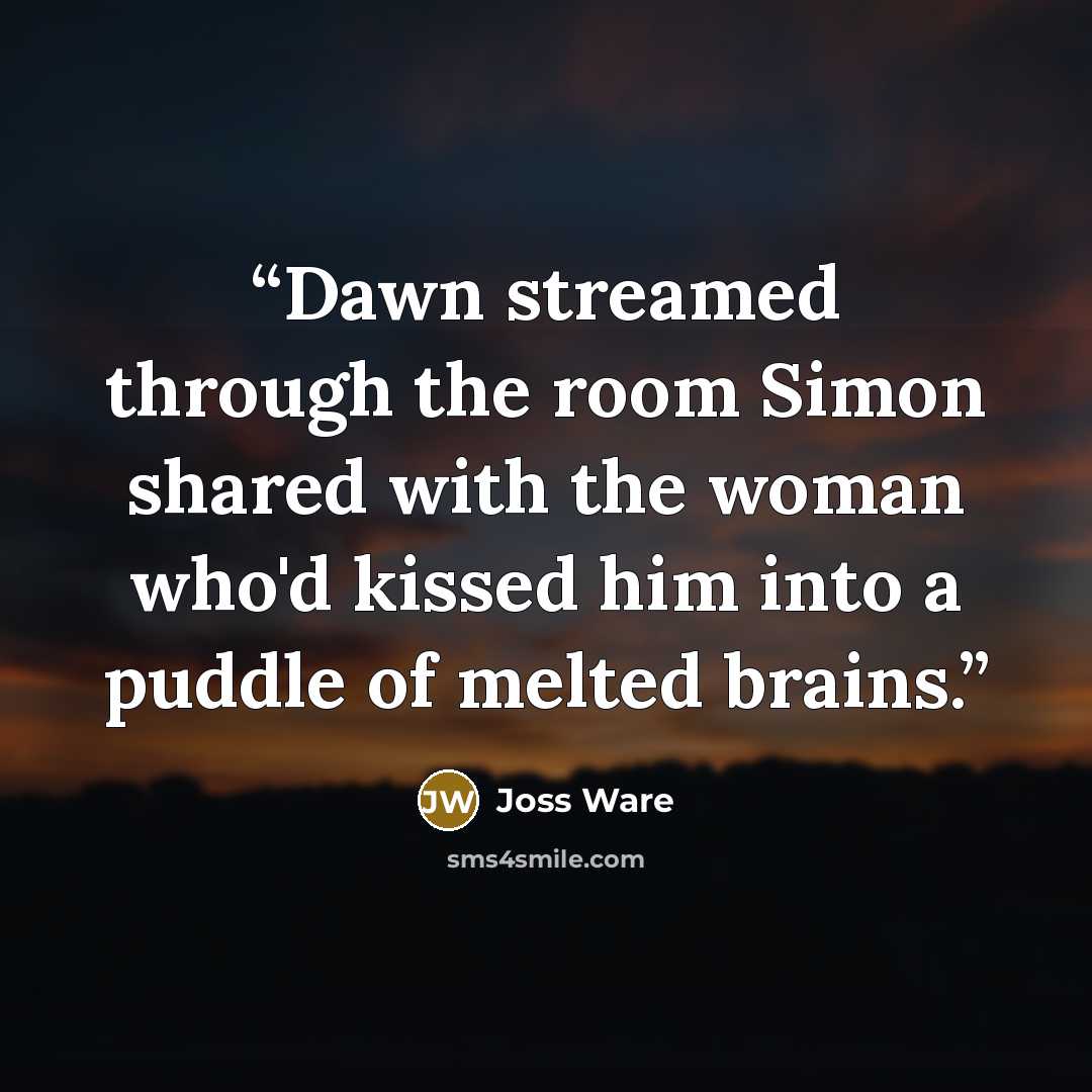 “Dawn streamed through the room Simon shared with the woman who'd kissed him into a puddle of melted brains.” quote by Joss Ware