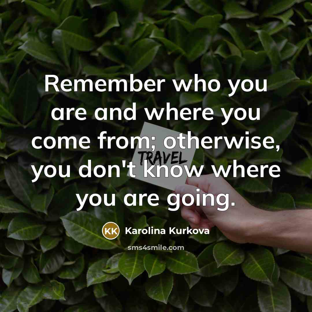 “Remember who you are and where you come from; otherwise,…” quote by Karolina Kurkova