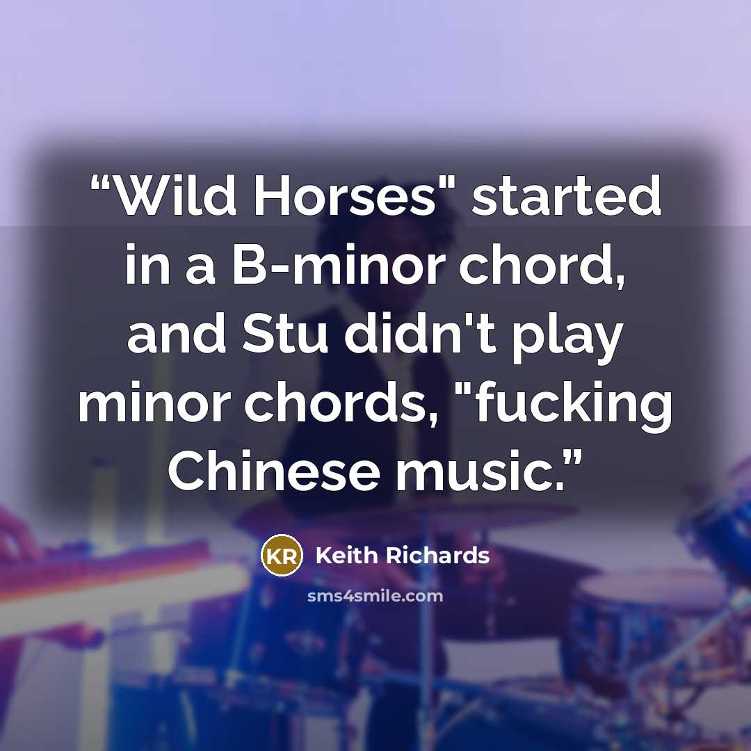 “Wild Horses" started in a B-minor chord, and Stu didn't play minor chords, "fucking Chinese music.” quote by Keith Richards