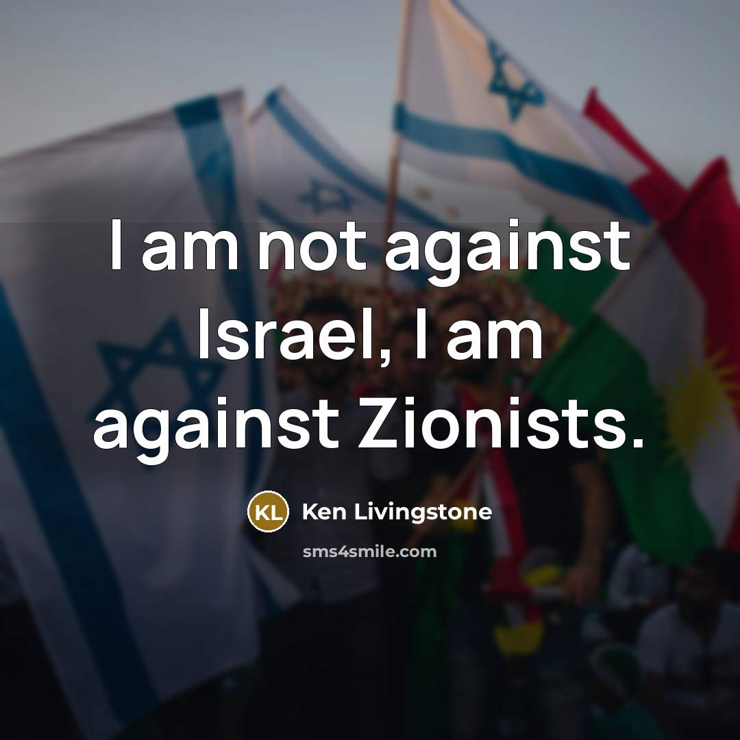 “I am not against Israel, I am against Zionists.…” quote by Ken Livingstone