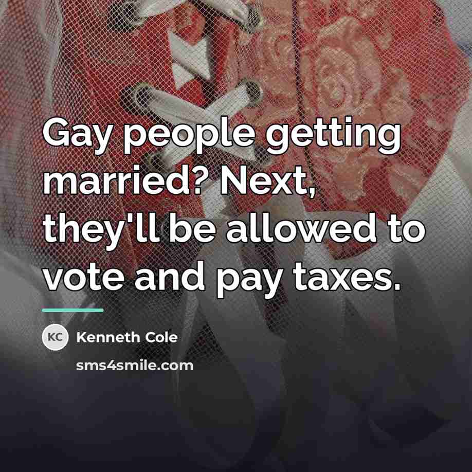 “Gay people getting married? Next, they'll be allowed to vote…” quote by Kenneth Cole