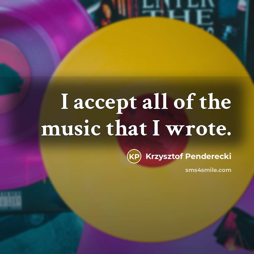 “I accept all of the music that I wrote.…” quote by Krzysztof Penderecki