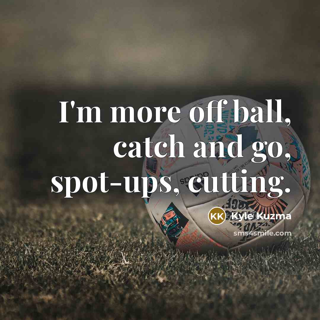 “I'm more off ball, catch and go, spot-ups, cutting.…” quote by Kyle Kuzma