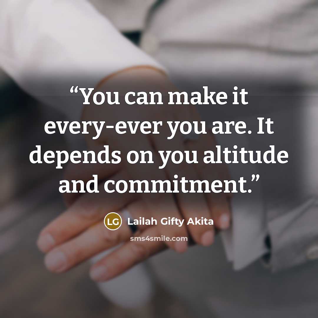 “You can make it every-ever you are. It depends on you altitude and commitment.” quote by Lailah Gifty Akita