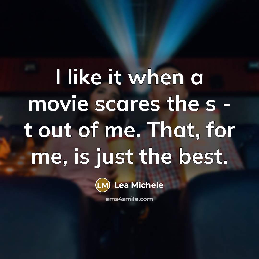 “I like it when a movie scares the s - t out of me. That, for me, is just the best.” quote by Lea Michele