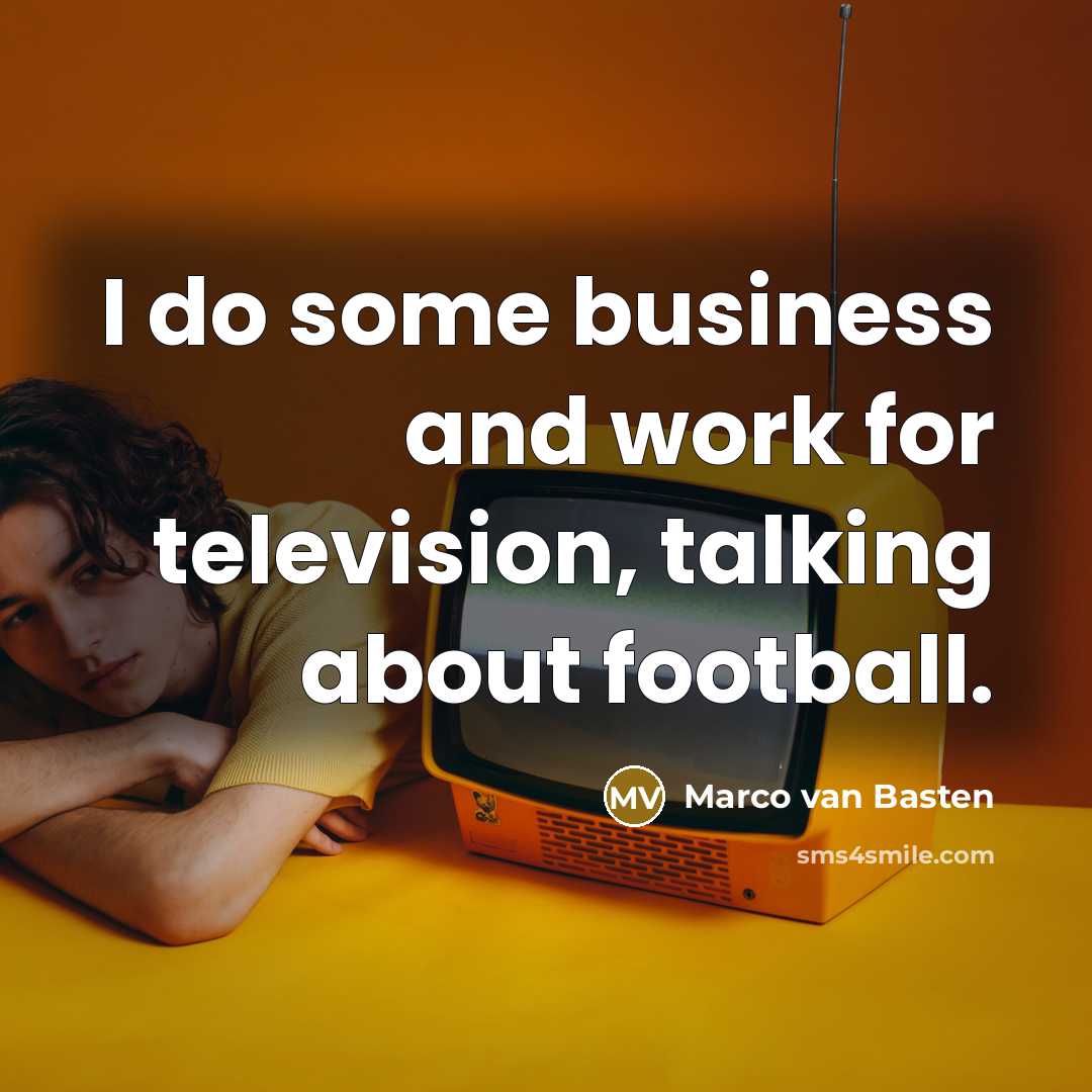 “I do some business and work for television, talking about…” quote by Marco van Basten
