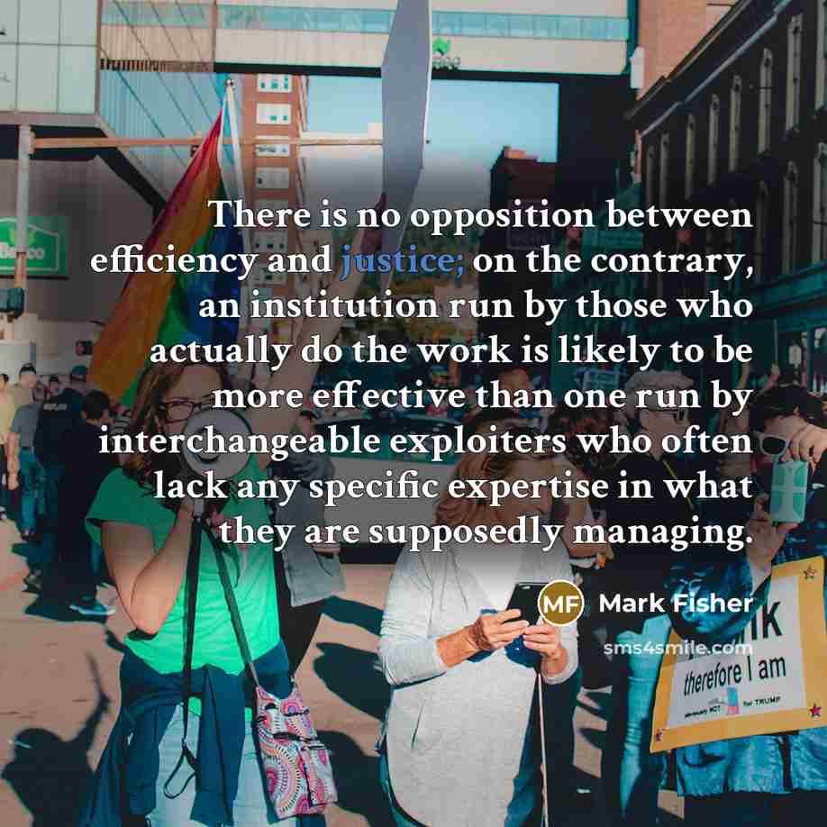 “There is no opposition between efficiency and justice; on the…” quote by Mark Fisher