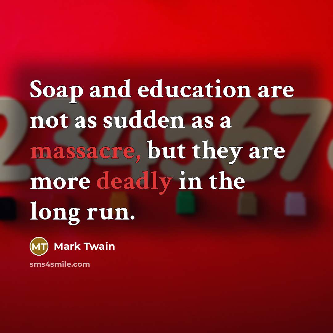 “Soap and education are not as sudden as a massacre, but they are more deadly in the long run.” quote by Mark Twain