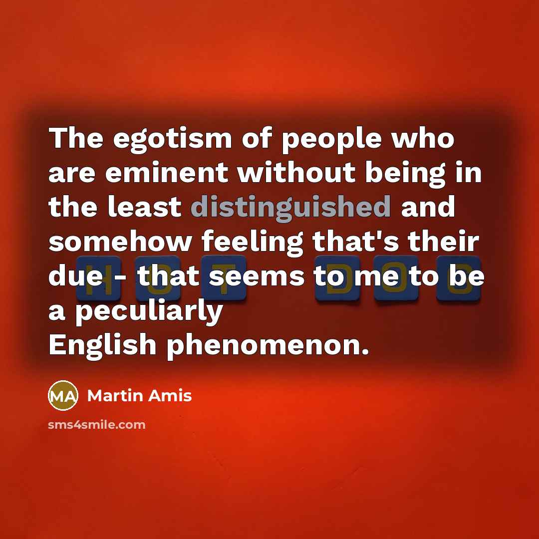 “The egotism of people who are eminent without being in…” quote by Martin Amis