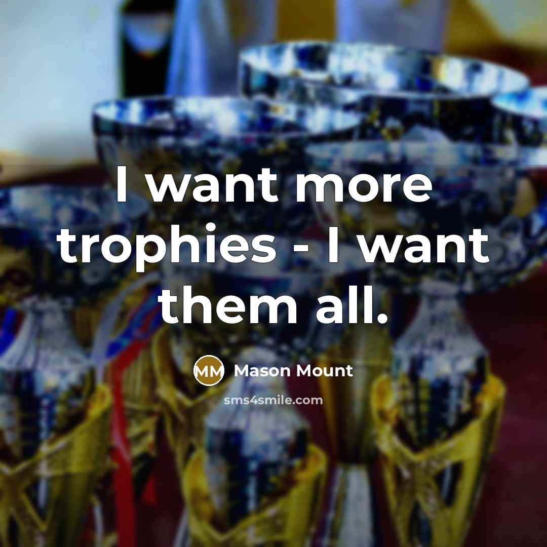 “I want more trophies - I want them all.…” quote by Mason Mount