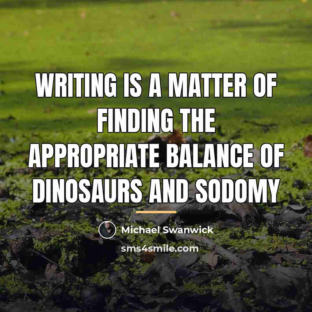 “Writing is a matter of finding the appropriate balance of…” quote by Michael Swanwick