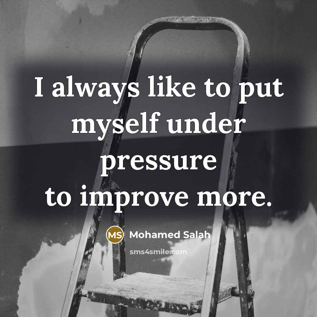 “I always like to put myself under pressure to improve…” quote by Mohamed Salah