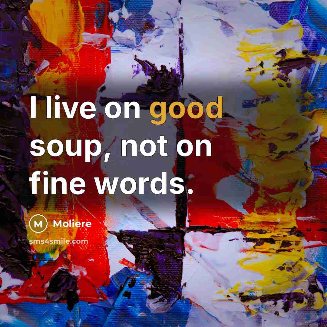 “I live on good soup, not on fine words.…” quote by Moliere