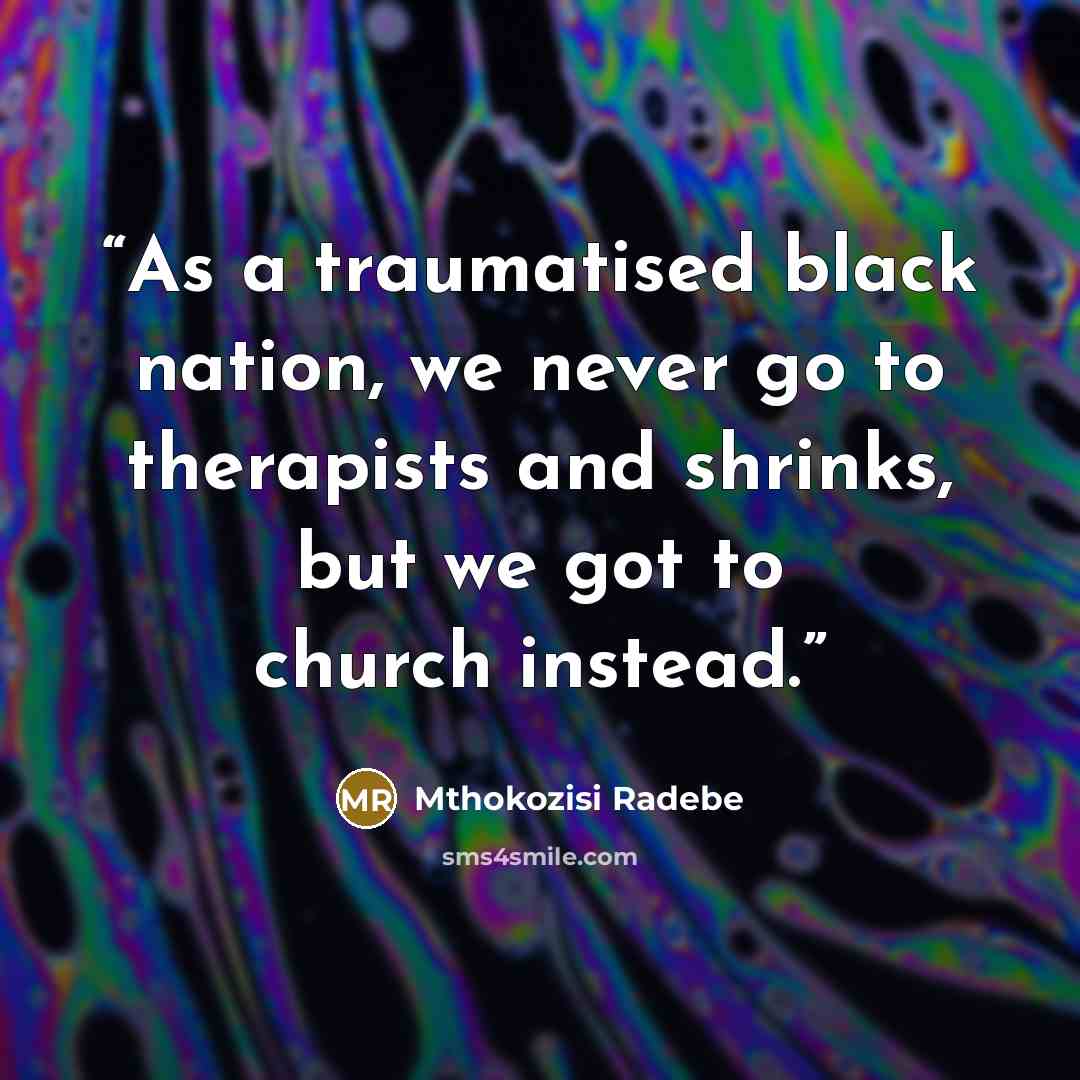 “As a traumatised black nation, we never go to therapists and shrinks, but we got to church instead.” quote by Mthokozisi Radebe