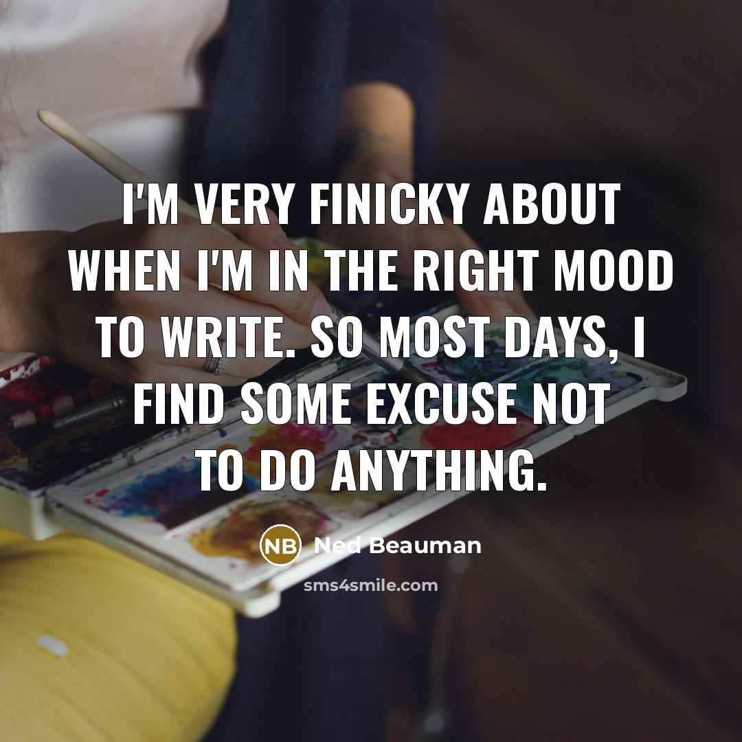 “I'm very finicky about when I'm in the right mood…” quote by Ned Beauman