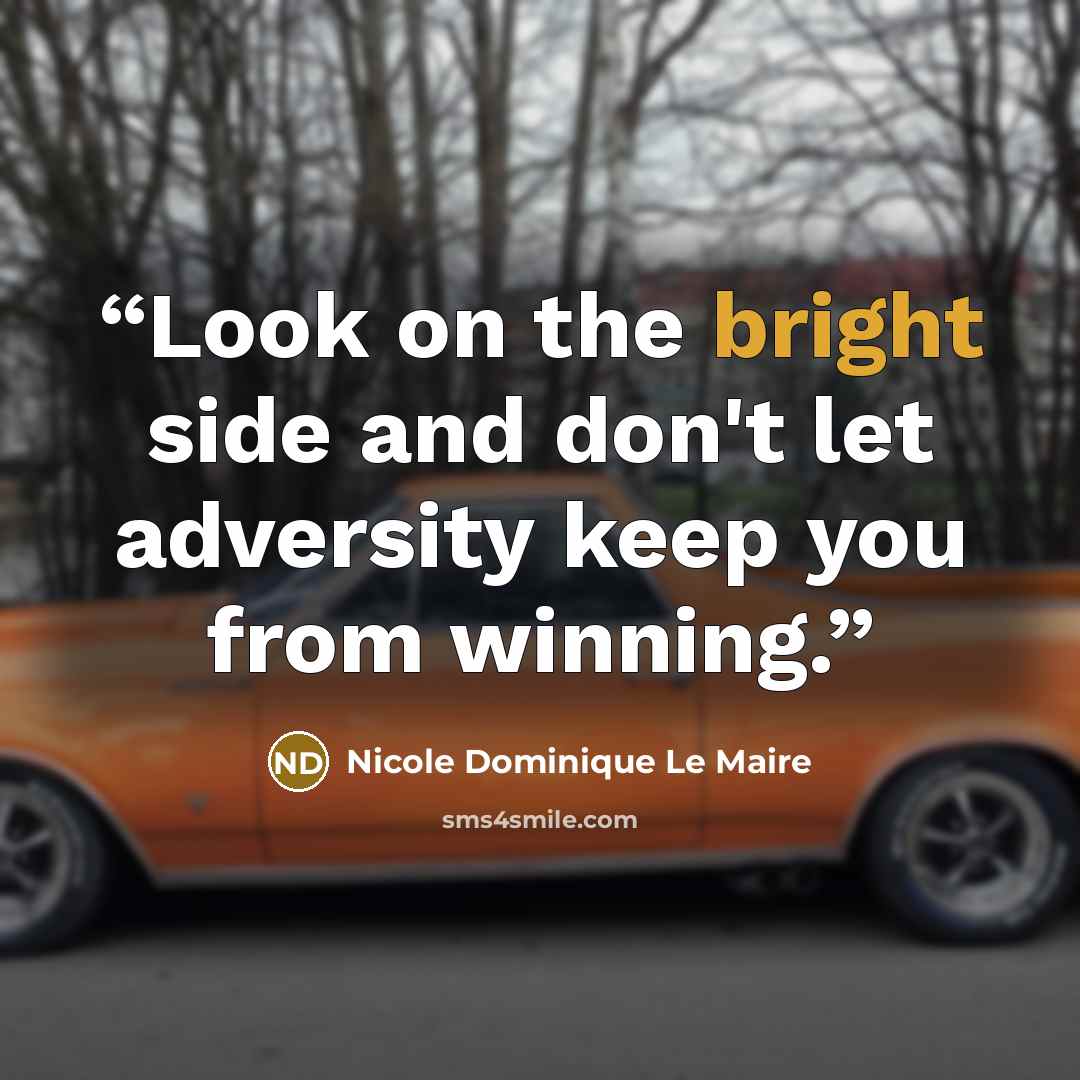 “Look on the bright side and don't let adversity keep you from winning.” quote by Nicole Dominique Le Maire