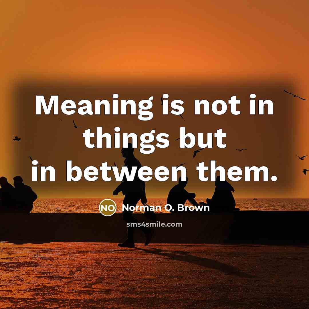 “Meaning is not in things but in between them.…” quote by Norman O. Brown