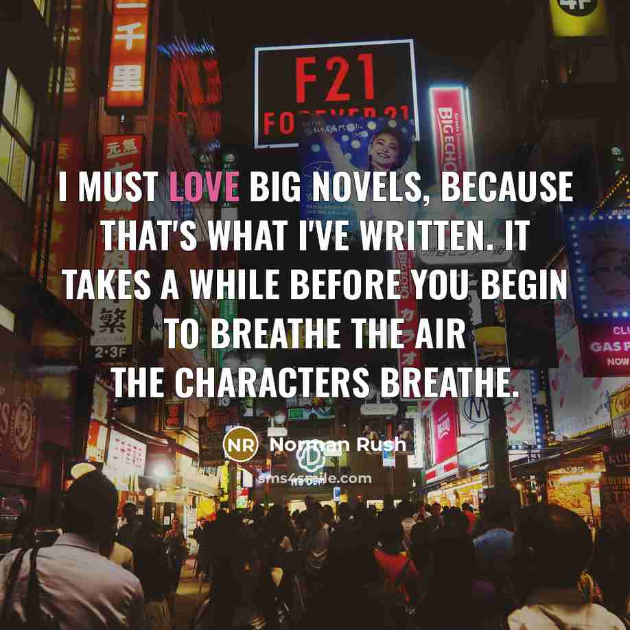 “I must love big novels, because that's what I've written.…” quote by Norman Rush