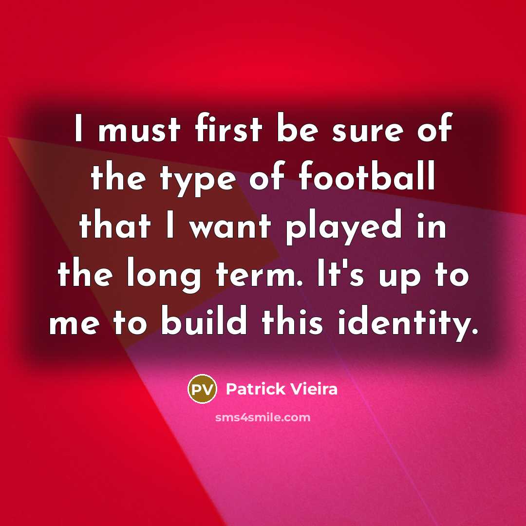 “I must first be sure of the type of football…” quote by Patrick Vieira