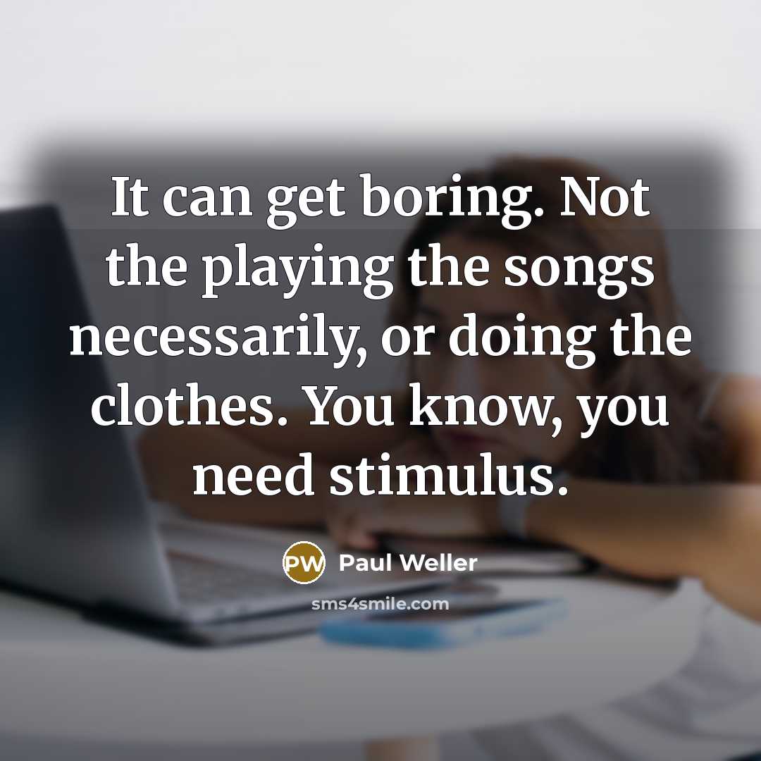 “It can get boring. Not the playing the songs necessarily,…” quote by Paul Weller
