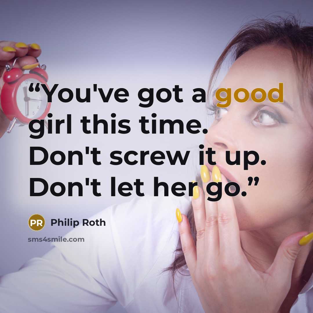 “You've got a good girl this time. Don't screw it up. Don't let her go.” quote by Philip Roth