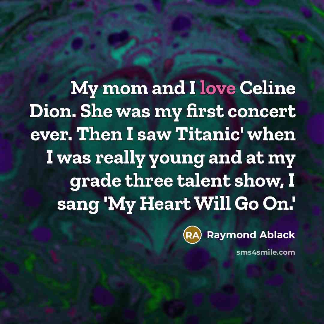 “My mom and I love Celine Dion. She was my…” quote by Raymond Ablack