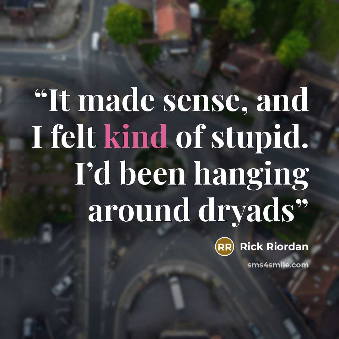 “It made sense, and I felt kind of stupid. I’d been hanging around dryads” quote by Rick Riordan